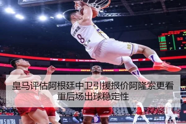 皇马评估阿根廷中卫引援报价阿隆索更看重后场出球稳定性